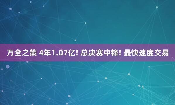 万全之策 4年1.07亿! 总决赛中锋! 最快速度交易