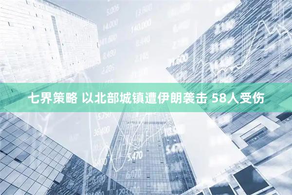 七界策略 以北部城镇遭伊朗袭击 58人受伤