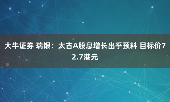 大牛证券 瑞银:太古A股息增长出乎预料 目标价72.7港元