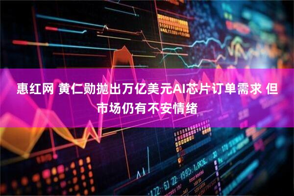 惠红网 黄仁勋抛出万亿美元AI芯片订单需求 但市场仍有不安情绪
