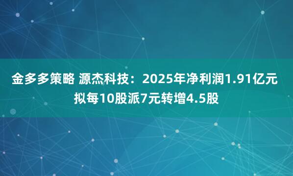 金多多策略 源杰科技：2025年净利润1.91亿元 拟每10股派7元转增4.5股