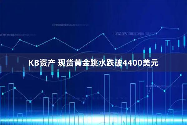 KB资产 现货黄金跳水跌破4400美元