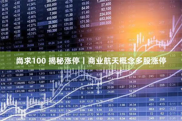 尚求100 揭秘涨停丨商业航天概念多股涨停