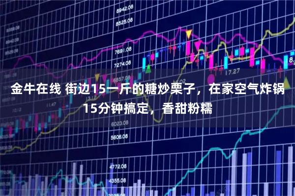 金牛在线 街边15一斤的糖炒栗子，在家空气炸锅15分钟搞定，香甜粉糯