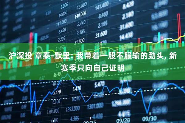 沪深投 章泰-默里: 我带着一股不服输的劲头, 新赛季只向自己证明
