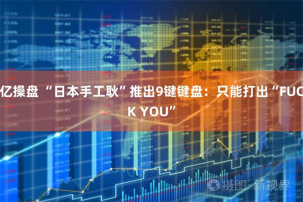 亿操盘 “日本手工耿”推出9键键盘：只能打出“FUCK YOU”