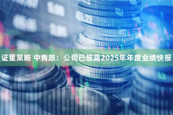 证星策略 中青旅：公司已披露2025年年度业绩快报