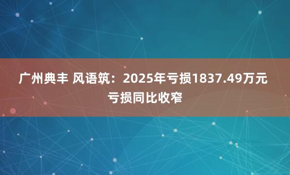 广州典丰 风语筑：2025年亏损1837.49万元 亏损同比收窄