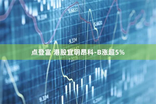 点登富 港股宜明昂科-B涨超5%