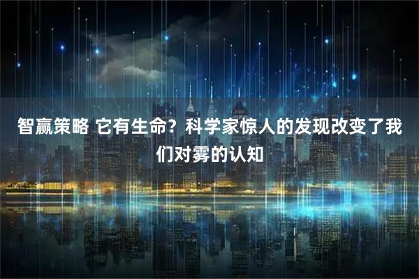 智赢策略 它有生命？科学家惊人的发现改变了我们对雾的认知