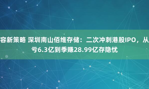 容新策略 深圳南山佰维存储：二次冲刺港股IPO，从亏6.3亿到季赚28.99亿存隐忧