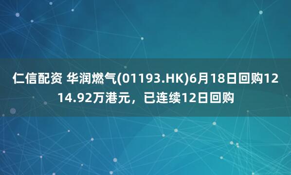 仁信配资 华润燃气(01193.HK)6月18日回购1214.92万港元，已连续12日回购