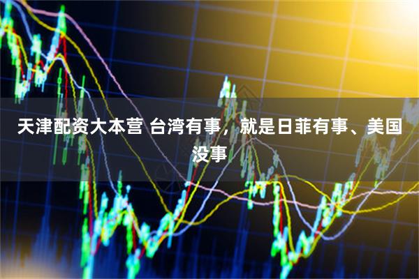 天津配资大本营 台湾有事，就是日菲有事、美国没事