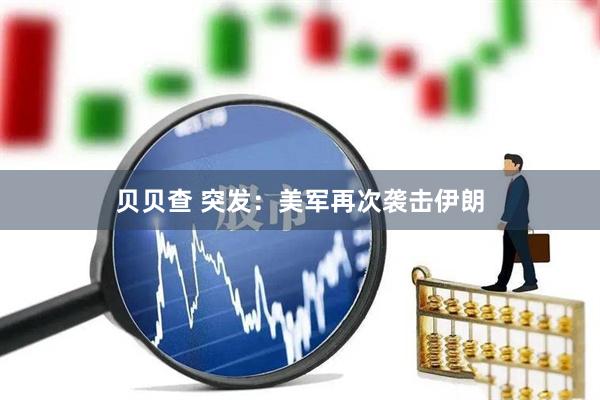 贝贝查 突发：美军再次袭击伊朗