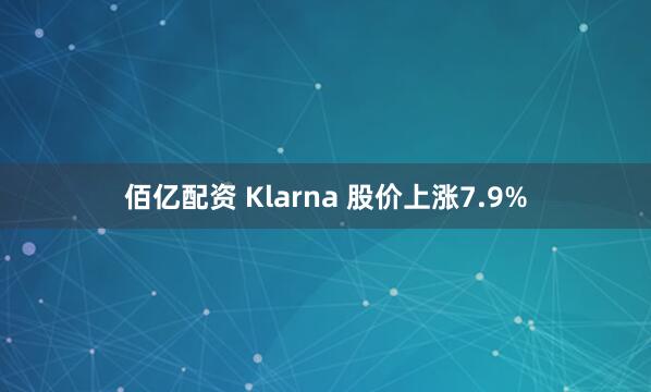佰亿配资 Klarna 股价上涨7.9%