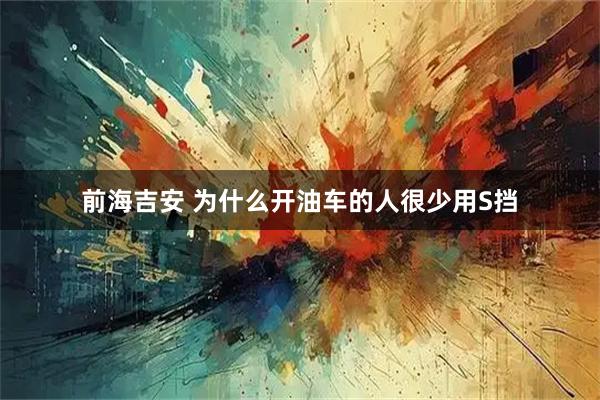 前海吉安 为什么开油车的人很少用S挡