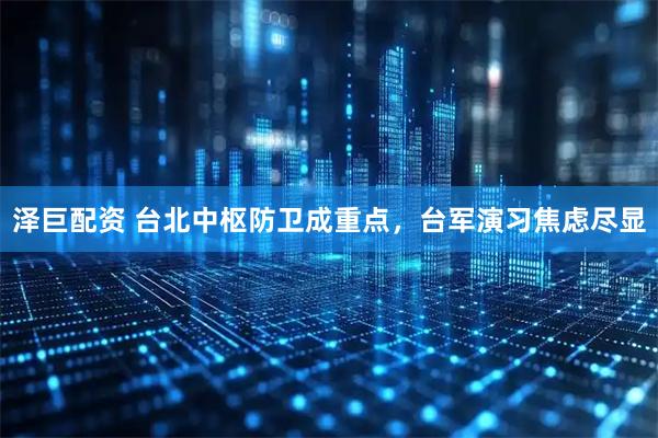 泽巨配资 台北中枢防卫成重点，台军演习焦虑尽显