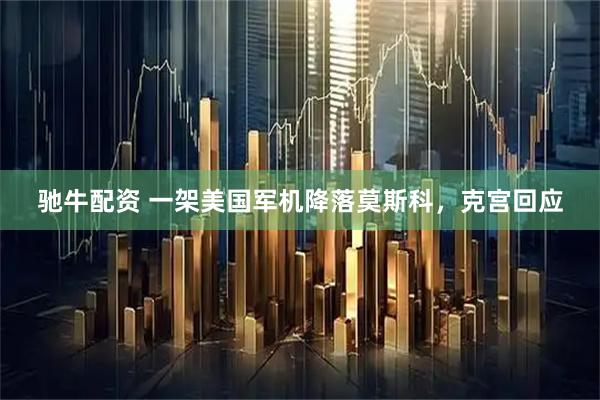 驰牛配资 一架美国军机降落莫斯科，克宫回应